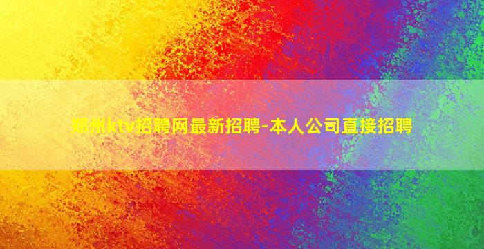 郑州ktv招聘网最新招聘-本人公司直接招聘